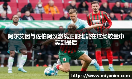 阿尔艾因与佐伯阿汉激战正酣谁能在这场较量中笑到最后